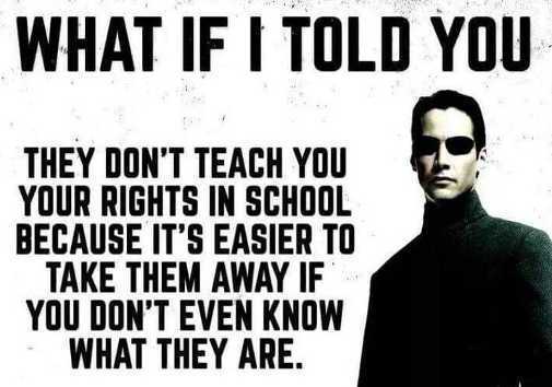 human behavior - What If I Told You They Don'T Teach You Your Rights In School Because It'S Easier To Take Them Away If You Don'T Even Know What They Are.