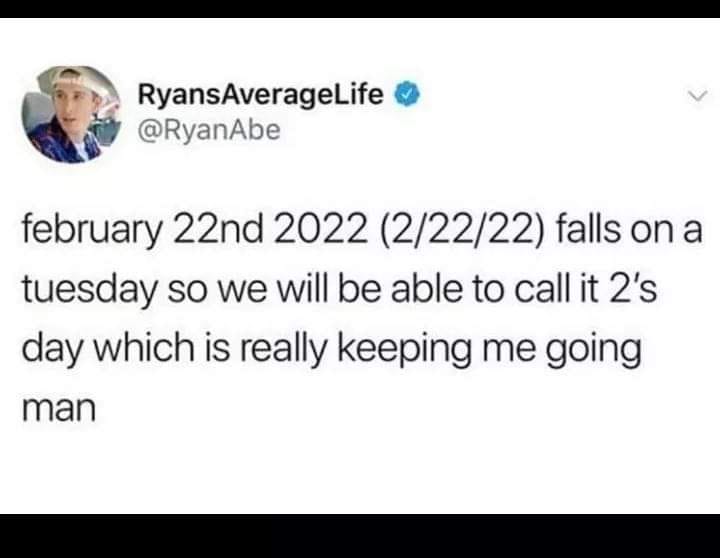 document - RyansAverageLife february 22nd 2022 22222 falls on a tuesday so we will be able to call it 2's day which is really keeping me going man