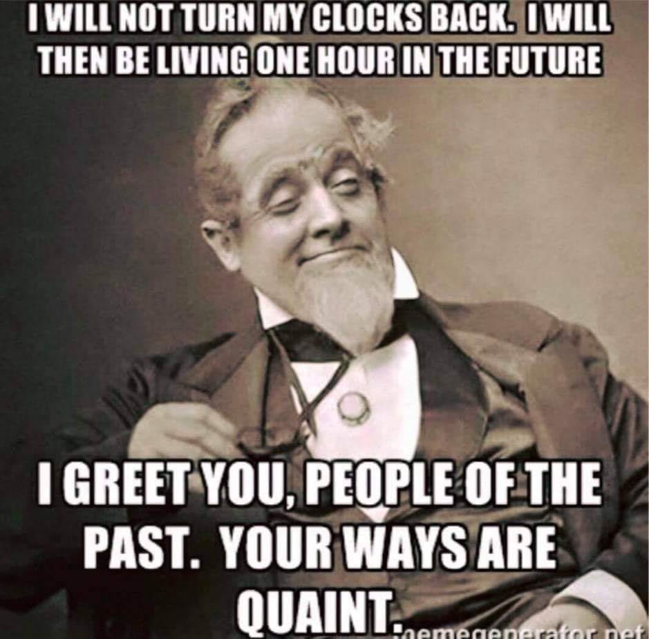 daylight savings meme - I Will Not Turn My Clocks Back. I Will Then Be Living One Hour In The Future I Greet You, People Of The Past. Your Ways Are Quaint. Themegenerator net