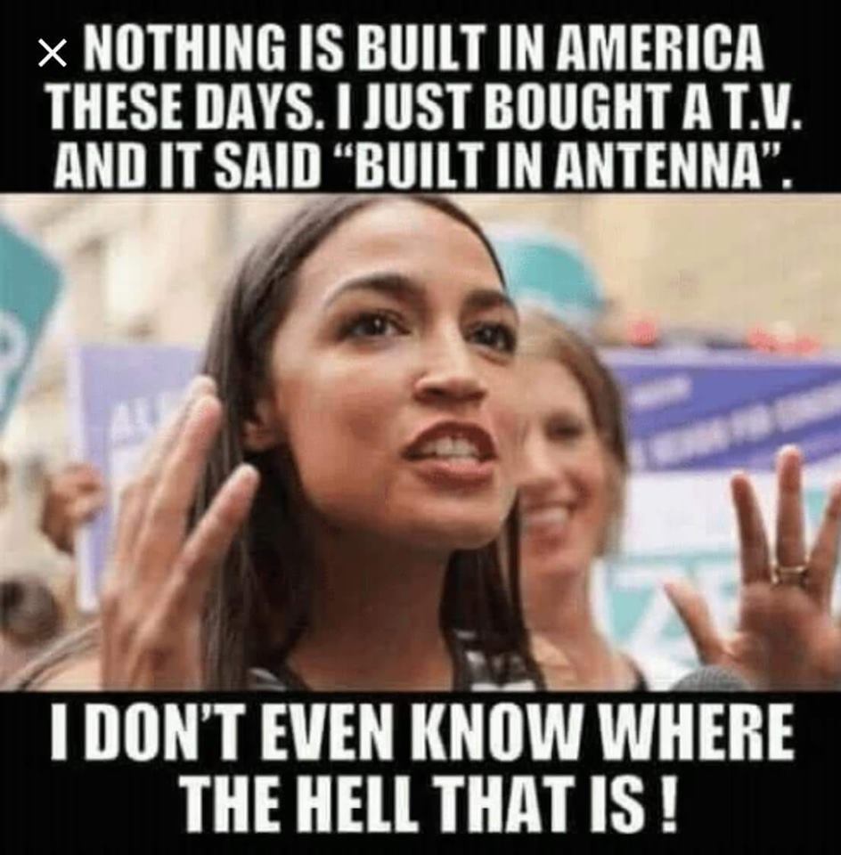 random aoc rape meme - Nothing Is Built In America These Days. I Just Bought A T.V. And It Said Built In Antenna". I Don'T Even Know Where The Hell That Is!