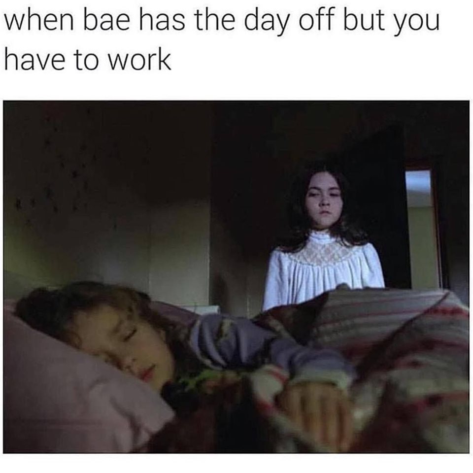 random bae has the day off meme - when bae has the day off but you have to work