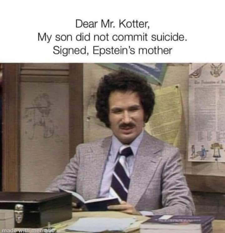 random communication - Dear Mr. Kotter, My son did not commit suicide. Signed, Epstein's mother made with mematic