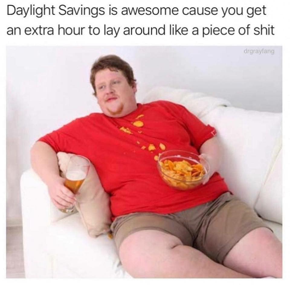 Daylight Savings is awesome cause you get an extra hour to lay around a piece of shit drgrayfang