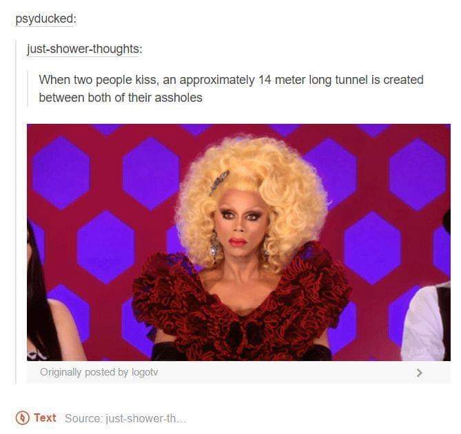 rupaul shade gif - psyducked justshowerthoughts When two people kiss, an approximately 14 meter long tunnel is created between both of their assholes Originally posted by logoty Text Source justshowerth...
