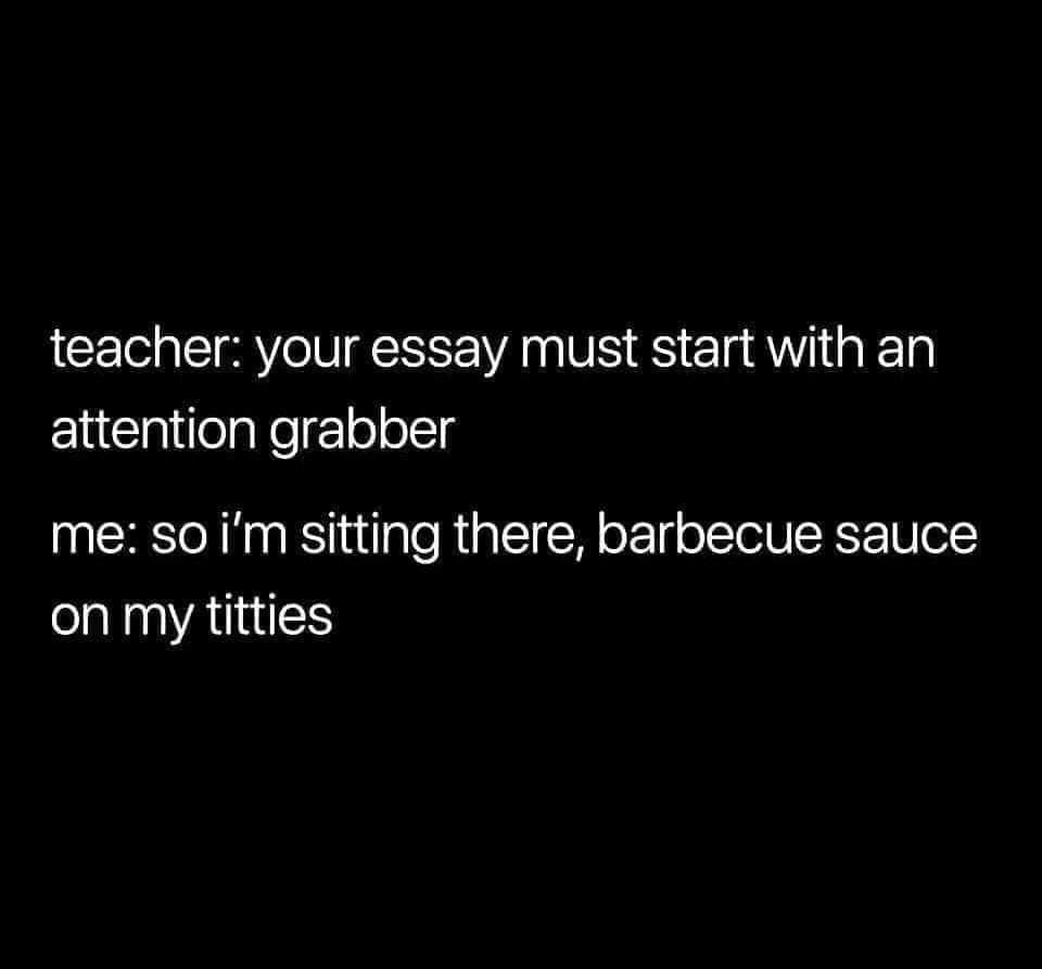 darkness - teacher your essay must start with an attention grabber me so i'm sitting there, barbecue sauce on my titties