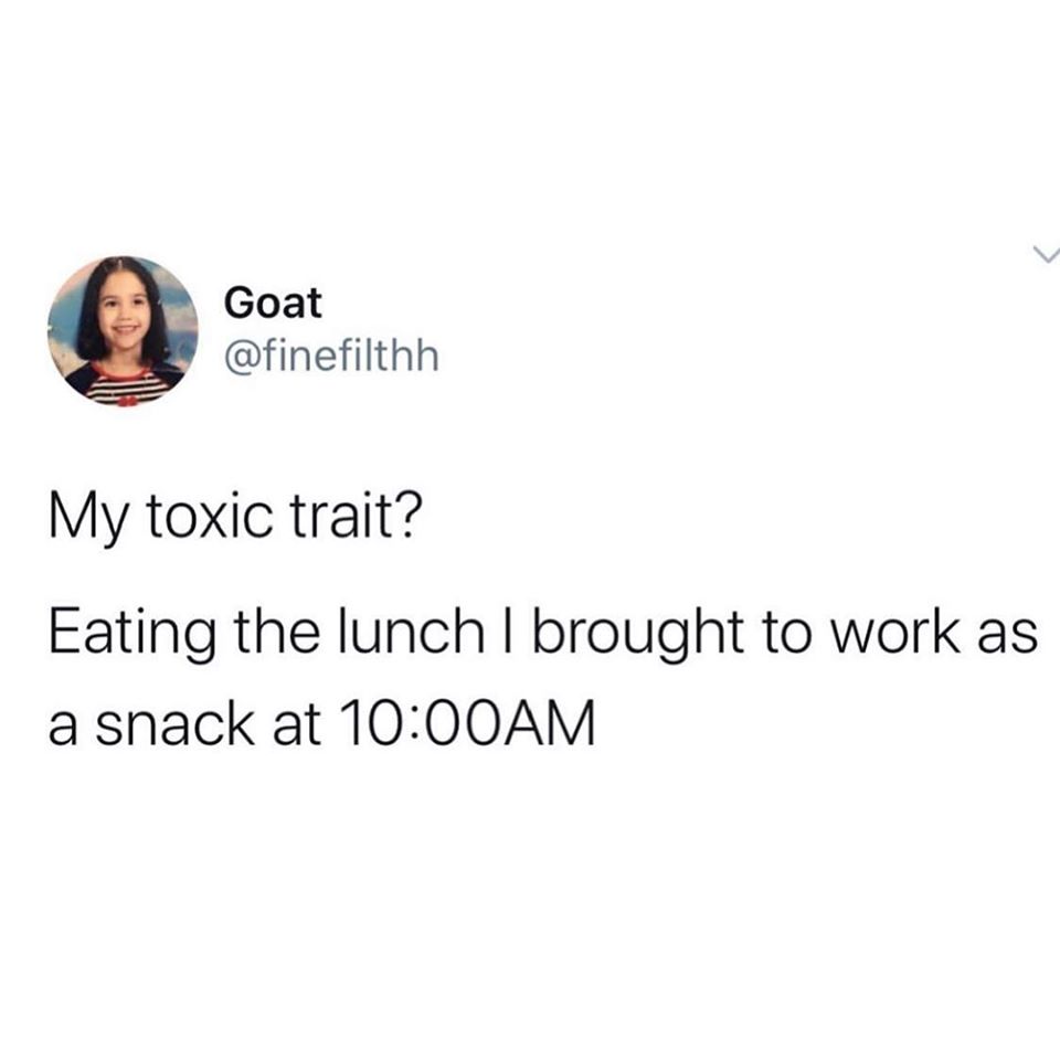 human behavior - Goat My toxic trait? Eating the lunch I brought to work as a snack at Am