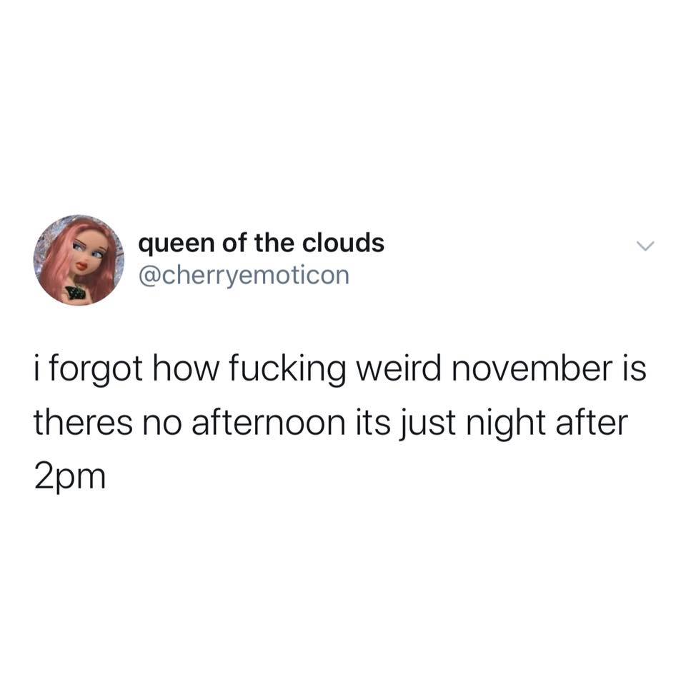 queen of the clouds i forgot how fucking weird november is theres no afternoon its just night after 2pm