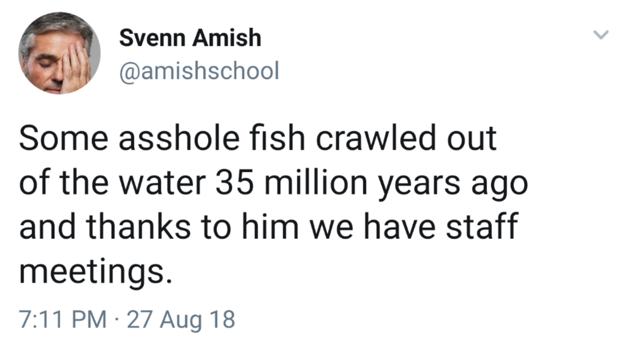 some asshole fish crawled - Svenn Amish Some asshole fish crawled out of the water 35 million years ago and thanks to him we have staff meetings. 27 Aug 18