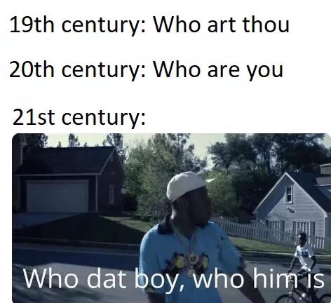 19th century who art thou - 19th century Who art thou 20th century Who are you 21st century Who dat boy, who him is