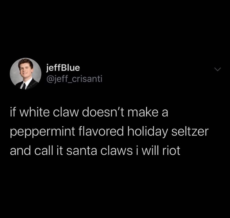 Text - jeffBlue if white claw doesn't make a peppermint flavored holiday seltzer and call it santa claws i will riot