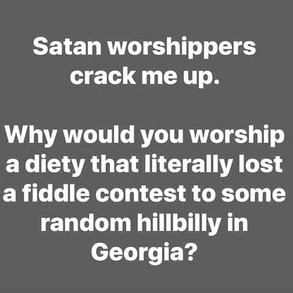 devil went down to georgia meme - Satan worshippers crack me up. Why would you worship a diety that literally lost a fiddle contest to some random hillbilly in Georgia?