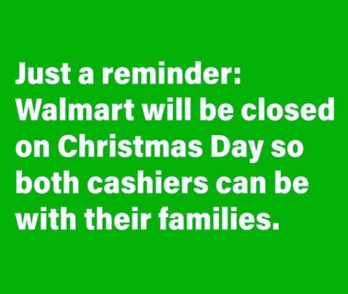 Rephaite - Just a reminder Walmart will be closed on Christmas Day so both cashiers can be with their families.