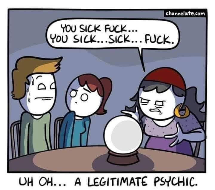 uh oh a legitimate psychic - channelate.com You Sick Fuck... You Sick...Sick... Fuck. Oh Oh... A Legitimate Psychic.