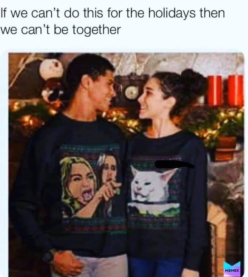 woman yelling at cat memes - If we can't do this for the holidays then we can't be together Hehes