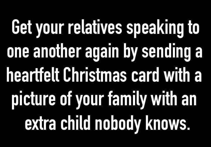 Get your relatives speaking to one another again by sending a heartfelt Christmas card with a picture of your family with an extra child nobody knows.