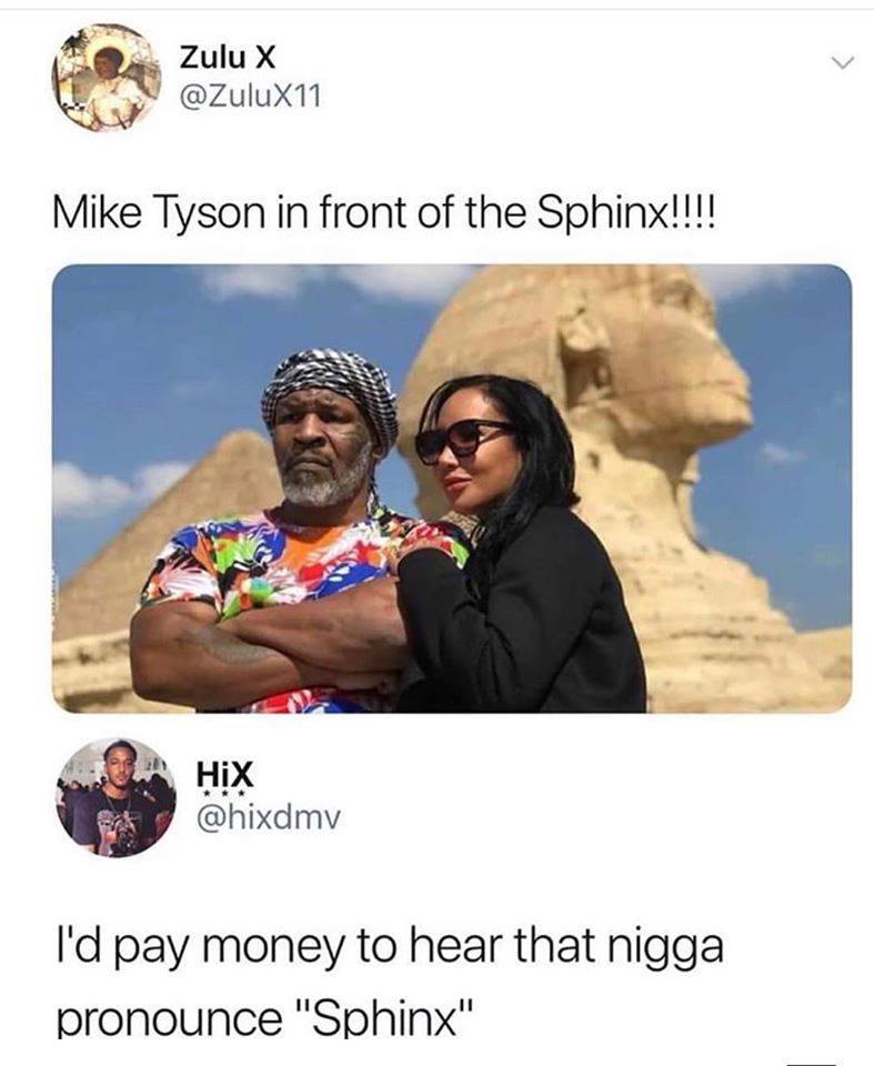 mike tyson in front of sphinx - Zulu x Mike Tyson in front of the Sphinx!!!! I'd pay money to hear that nigga pronounce