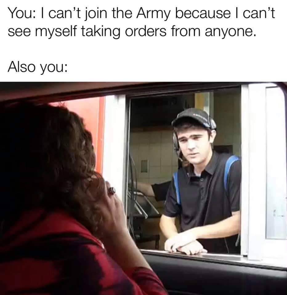 conversation - You I can't join the Army because I can't see myself taking orders from anyone. Also you