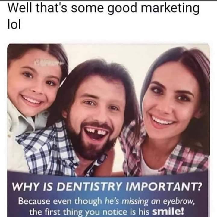 dentist marketing meme - Well that's some good marketing lol Why Is Dentistry Important? Because even though he's missing an eyebrow, the first thing you notice is his smile!