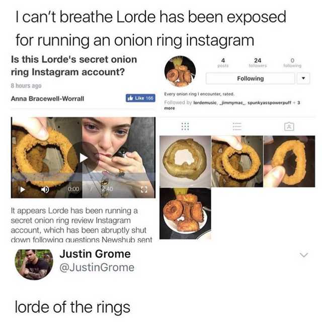 lorde onion rings - I can't breathe Lorde has been exposed for running an onion ring instagram 24 Do Tolls ing Is this Lorde's secret onion ring Instagram account? 8 hours ago Anna BracewellWorrall ile 166 ing Every onion ring oncounter, rated ed by lorde