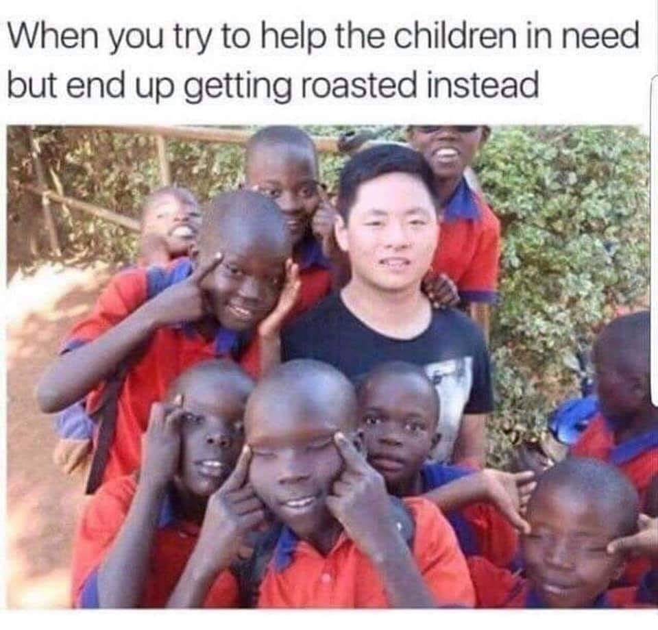 funny hilarious dank memes - When you try to help the children in need but end up getting roasted instead