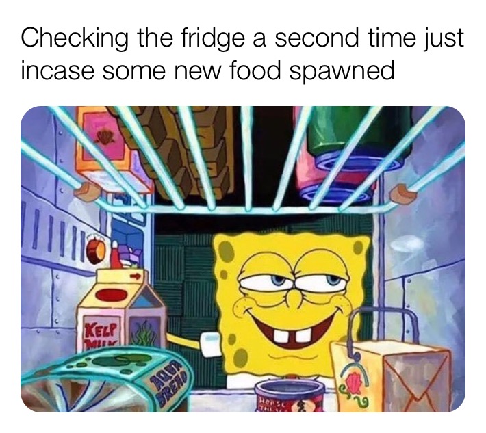 Internet meme - Checking the fridge a second time just incase some new food spawned