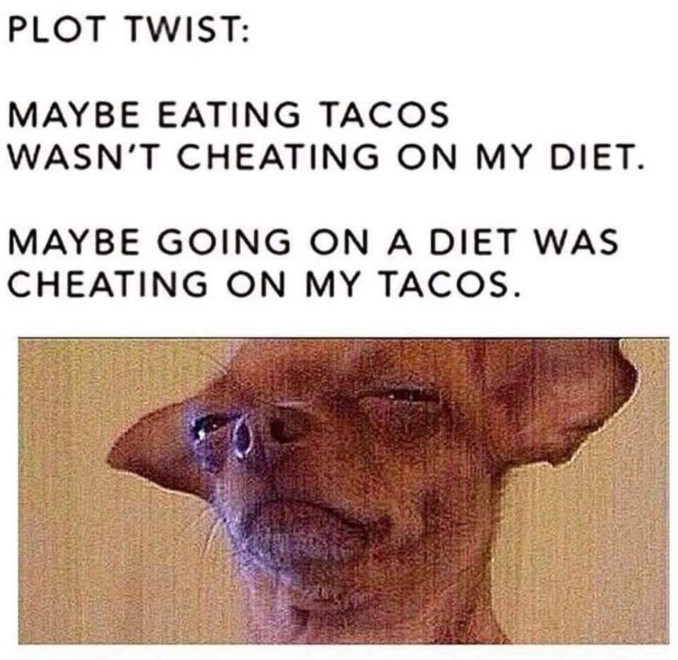 taco plot twist - Plot Twist Maybe Eating Tacos Wasn'T Cheating On My Diet. Maybe Going On A Diet Was Cheating On My Tacos.