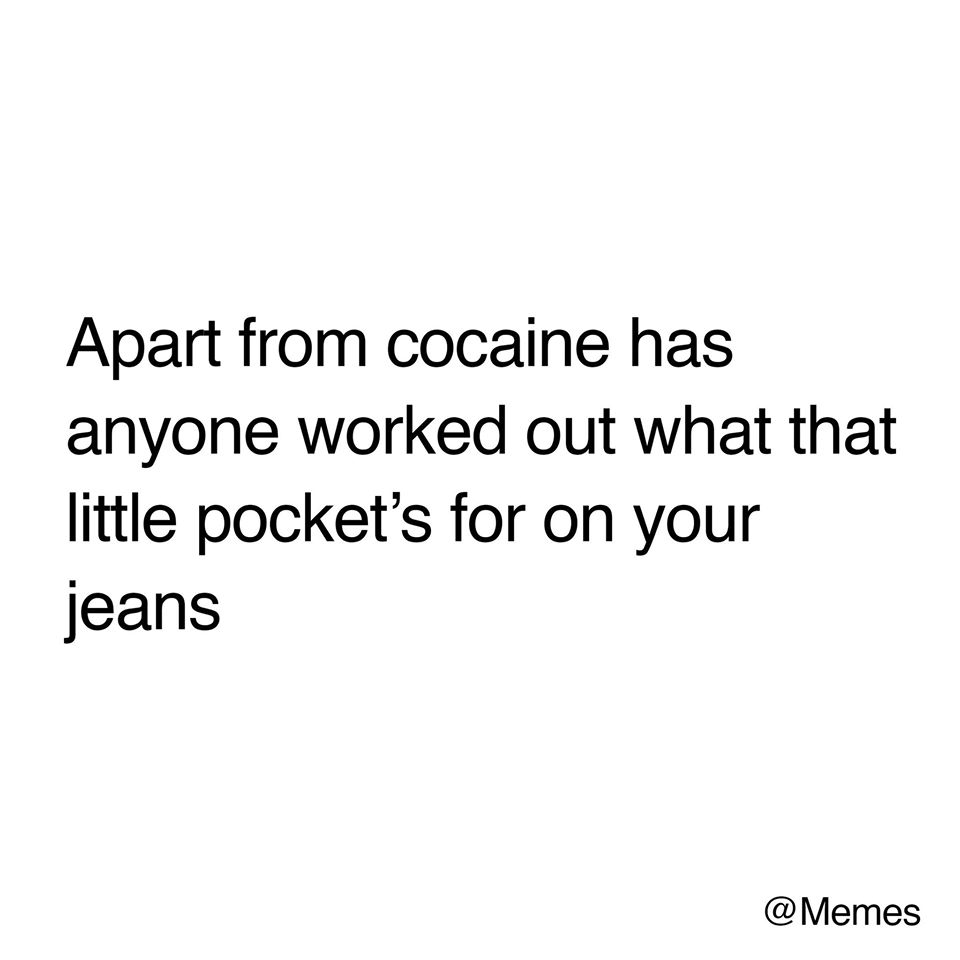 Apart from cocaine has anyone worked out what that little pocket's for on your jeans