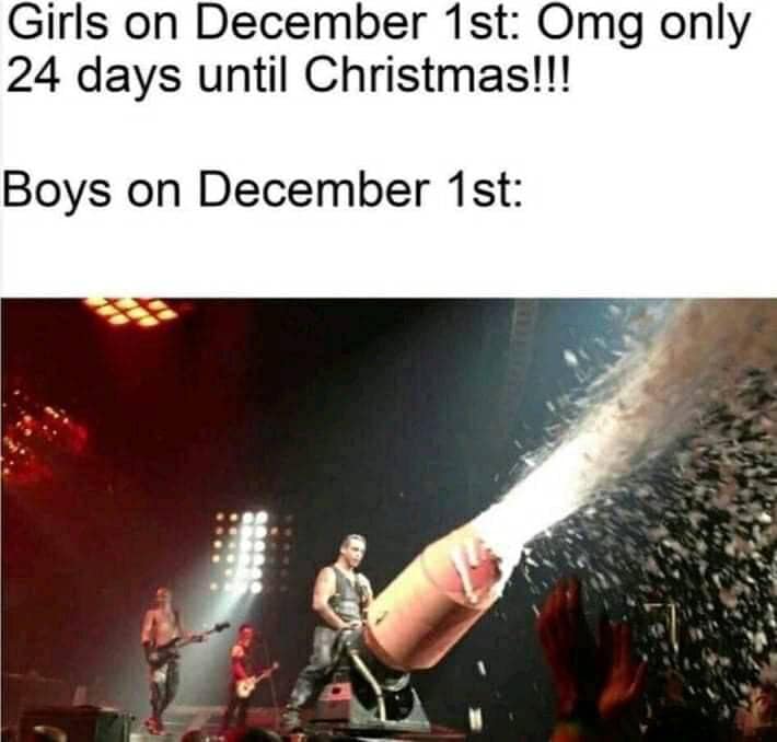 rammstein giant penis - Girls on December 1st Omg only 24 days until Christmas!!! Boys on December 1st
