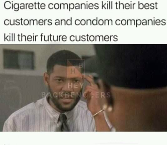 photo caption - Cigarette companies kill their best customers and condom companies kill their future customers Hey Backbencers