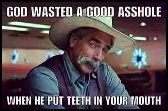 sam elliott birthday meme - God Wasted A Good Asshole When He Put Teeth In Your Mouth