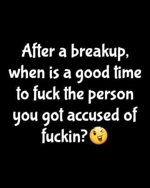 photo caption - After a breakup, when is a good time to fuck the person you got accused of fuckin?