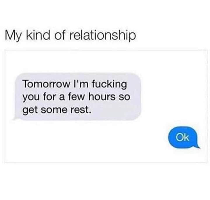 communication - My kind of relationship Tomorrow I'm fucking you for a few hours so get some rest. Ok