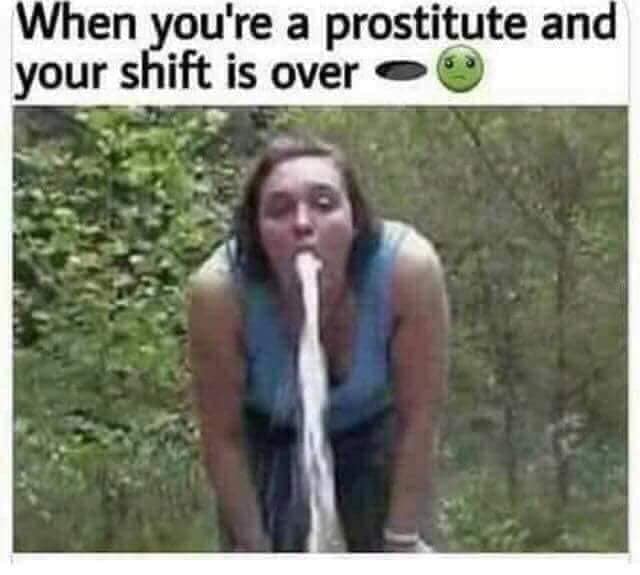 gangbang meme - When you're a prostitute and your shift is over