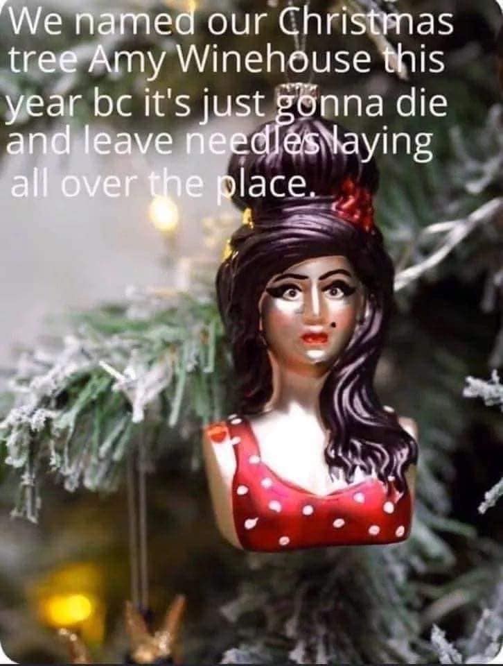 amy winehouse christmas decoration - We named our Christmas tree Amy Winehouse this year bc it's just gonna die and leave needles laying all over the place.