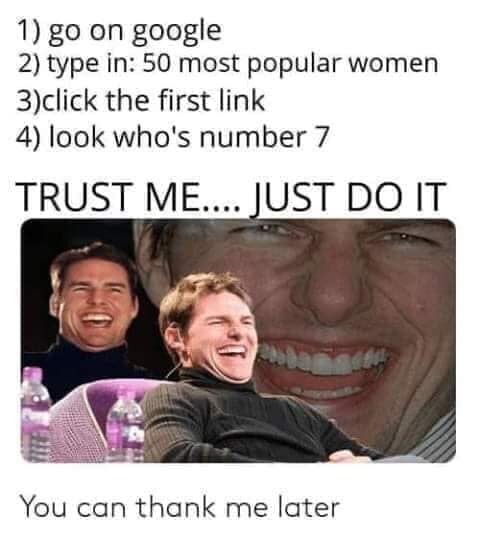 50 most popular meme - 1 go on google 2 type in 50 most popular women 3click the first link 4 look who's number 7 Trust Me.... Just Do It You can thank me later