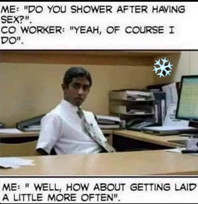 microwaving fish meme - Me "Do You Shower After Having Sex?". Co Worker "Yeah, Of Course I Do". Me " Well, How About Getting Laid A Little More Often".