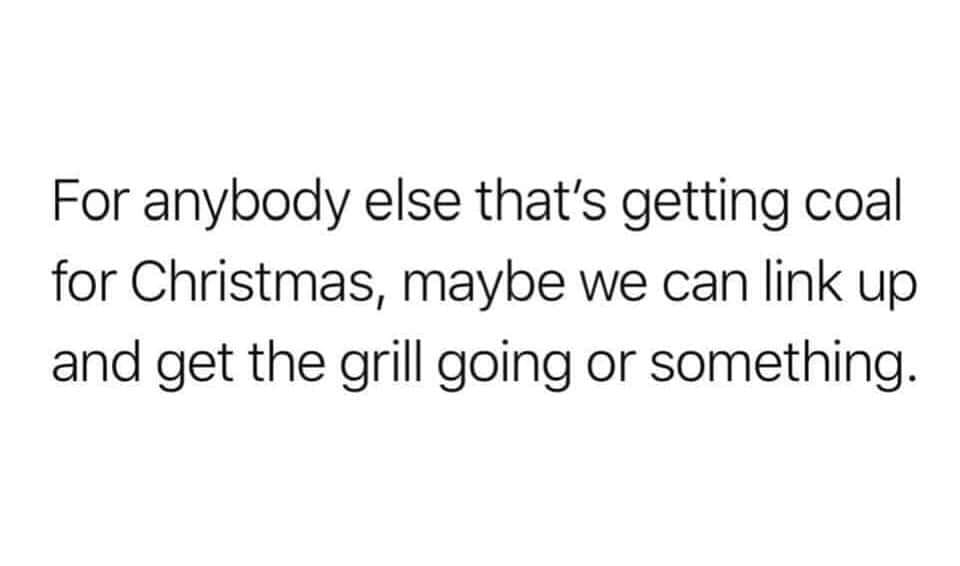 am boring person quotes - For anybody else that's getting coal for Christmas, maybe we can link up and get the grill going or something.