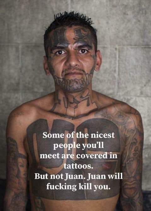 not juan juan will kill you - Some of the nicest people you'll meet are covered in tattoos. But not Juan. Juan will fucking kill you.