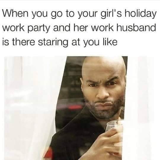 call before you come over meme - When you go to your girl's holiday work party and her work husband is there staring at you