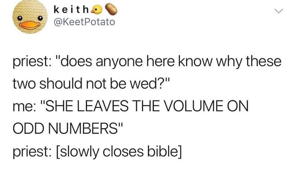life advice memes - keitho priest "does anyone here know why these two should not be wed?" me "She Leaves The Volume On Odd Numbers" priest slowly closes bible
