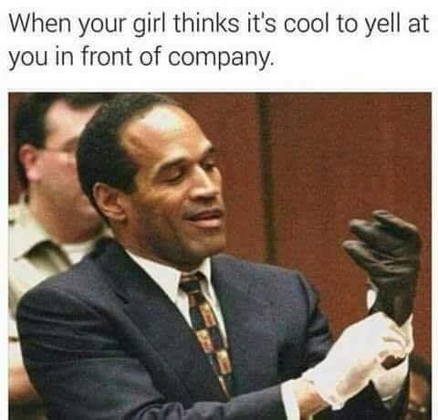 oj meme - When your girl thinks it's cool to yell at you in front of company.
