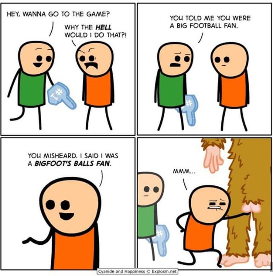 cyanide and happiness - Hey, Wanna Go To The Game? Why The Hell Would I Do That?! You Told Me You Were A Big Football Fan. You Misheard. I Said I Was A Bigfoot'S Balls Fan. Mmm... Cyanide and Happiness Explosm.net