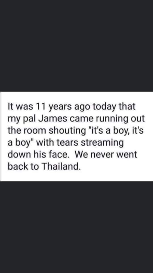 angle - It was 11 years ago today that my pal James came running out the room shouting "it's a boy, it's a boy" with tears streaming down his face. We never went back to Thailand.