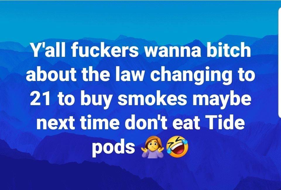 sky - Y'all fuckers wanna bitch about the law changing to 21 to buy smokes maybe next time don't eat Tide pods