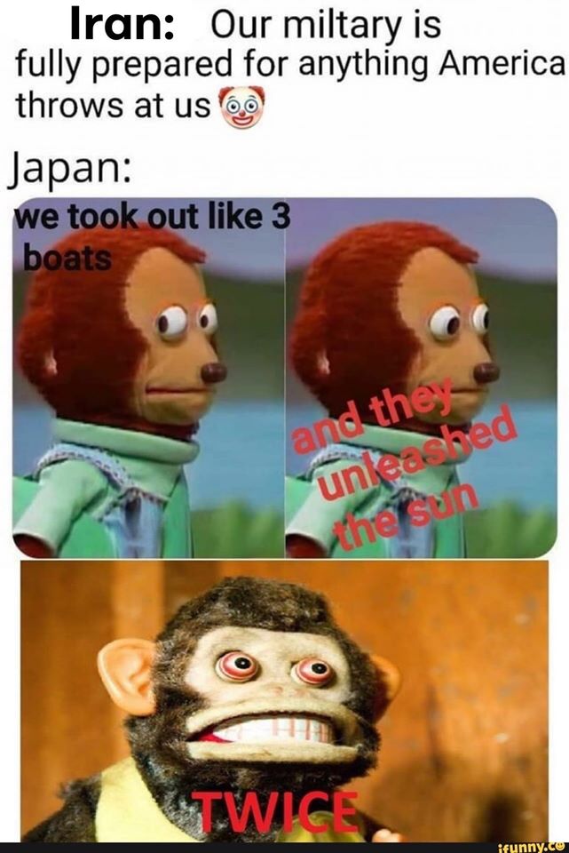 venezuela japan meme - Iran Our miltary is fully prepared for anything America throws at us 6,0 Japan we took out 3 boats and the unleashed the sth Twice ifunny.co