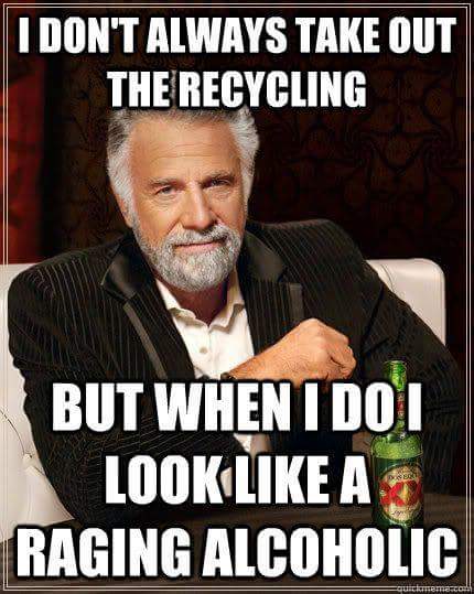 funny daily memes - I Don'T Always Take Out The Recycling But When I Doi Look A Raging Alcoholic