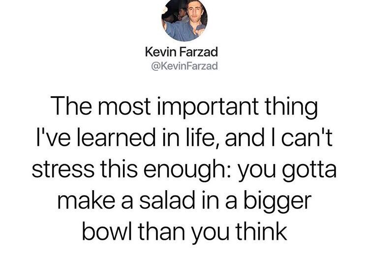 not perfect quotes - Kevin Farzad Farzad The most important thing I've learned in life, and I can't stress this enough you gotta make a salad in a bigger bowl than you think