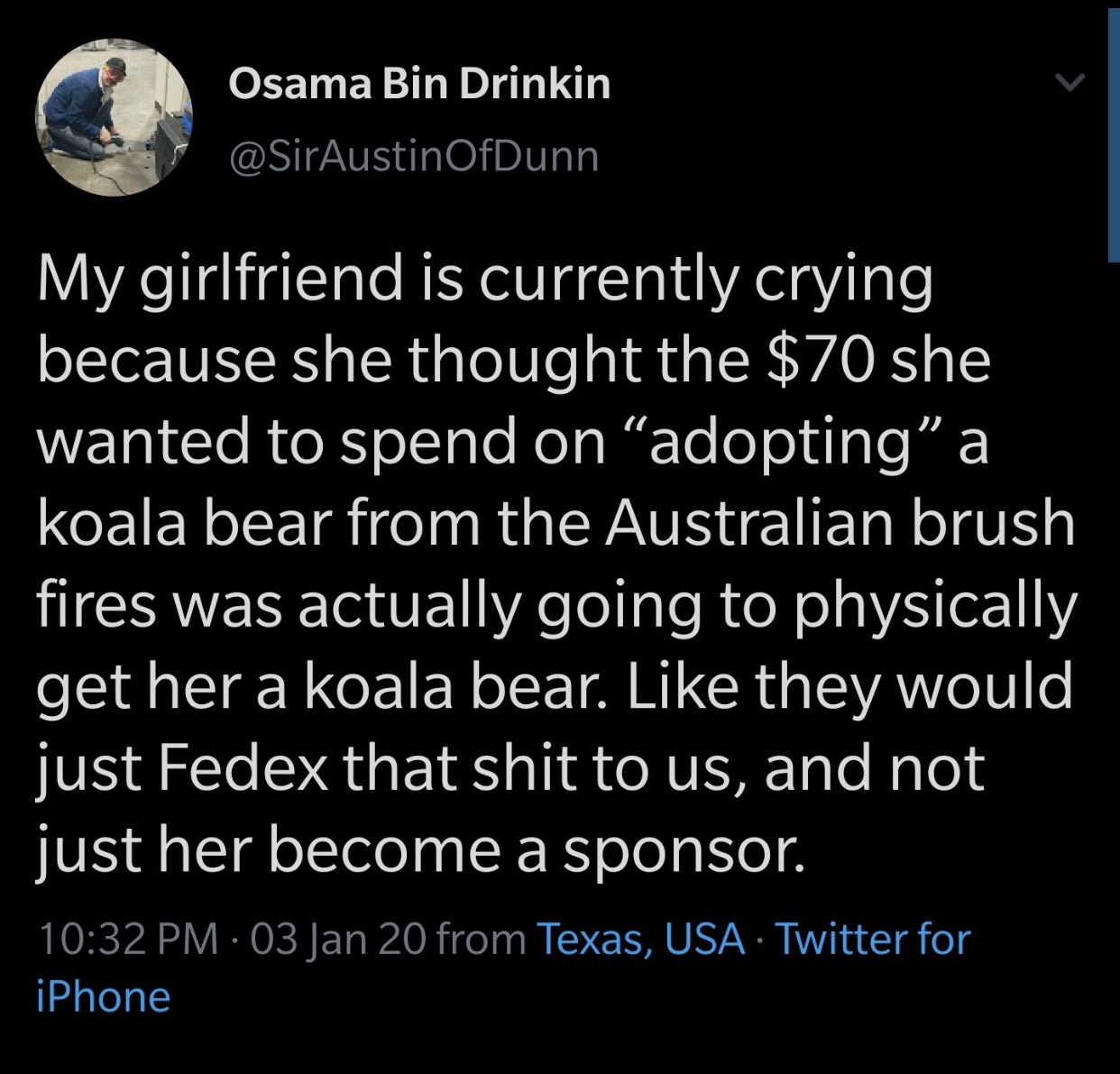 atmosphere - Osama Bin Drinkin OfDunn My girlfriend is currently crying because she thought the $70 she wanted to spend on adopting a koala bear from the Australian brush fires was actually going to physically get her a koala bear. they would just Fedex t