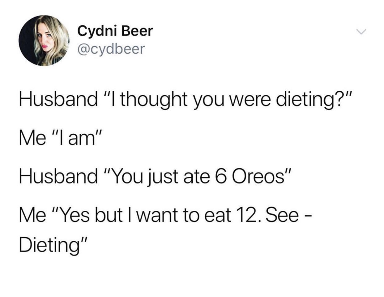 white people say its going tweet - Cydni Beer Husband "I thought you were dieting?" Me "I am" Husband "You just ate 6 Oreos" Me "Yes but I want to eat 12. See Dieting"