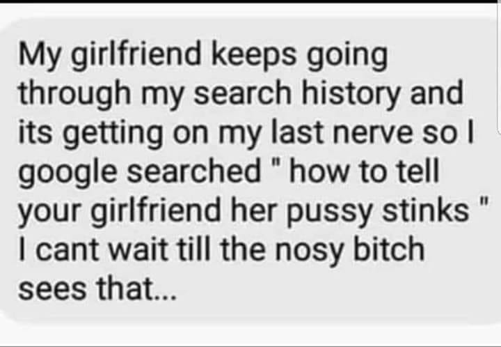handwriting - My girlfriend keeps going through my search history and its getting on my last nerve so I google searched "how to tell your girlfriend her pussy stinks" I cant wait till the nosy bitch sees that...